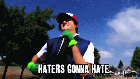 HATERS GONNA HATE!. .