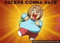Haters Gonna Hate. Found it, I think its funny. Sorry for the size... listen to deer dance by system of a down it will go along a little bit