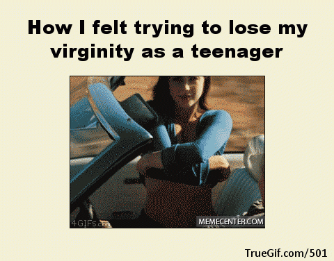 How i felt trying to lose my virginity. .. I still haven't. Those years have already gone by too.