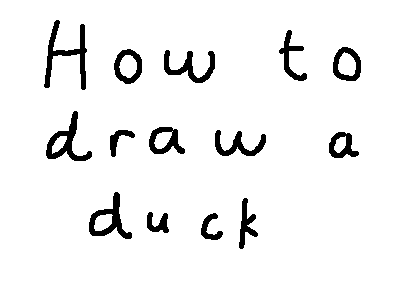 How to draw a duck. the steps.&lt;br /&gt; EDIT:&lt;br /&gt; Sorry about the background, I didn't realize it'd do that .