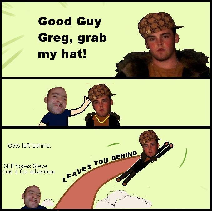 Adventure. OC. Good Guy Greg, grab my hat! Gets left behind. Still heme St e hes a fun adv we. roll dubs Show up in random thread Don't know how to roll