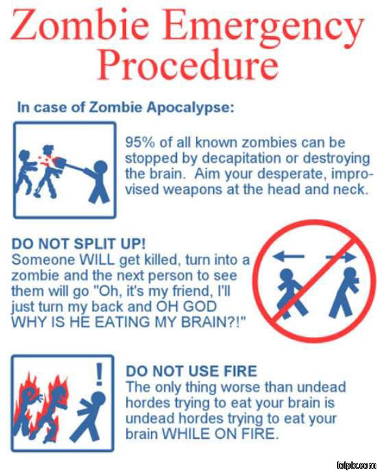 advice is golden. . Zombie Emergency Procedure In case of Zombie Apocalypse: 9586 of all known zombies can be stopped by decapitation or destroying the brain. A
