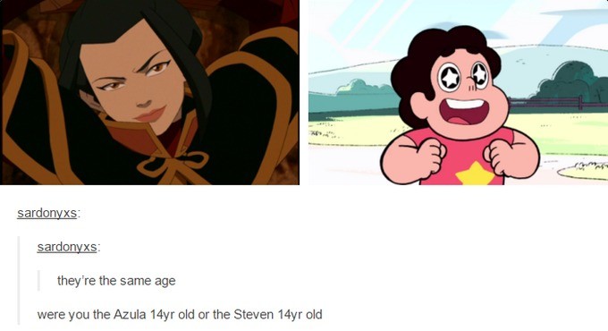 age. . Santana we game: they' re the same age were you the Mule old er the Steven old. i was as innocent as steven and as mean as azula. Basically the worst of both .
