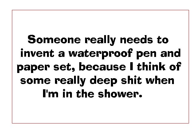Agreed?. i ironically thought of this in the shower this morning. Someone really needs to invent a waterproof pen and paper set, because I think of some really 