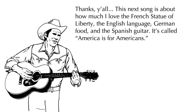 America. . Thanks, y' all-. This next song is about how much I love the French Statue of Liberty, the English language, German food, and the Spanish guitar. It'