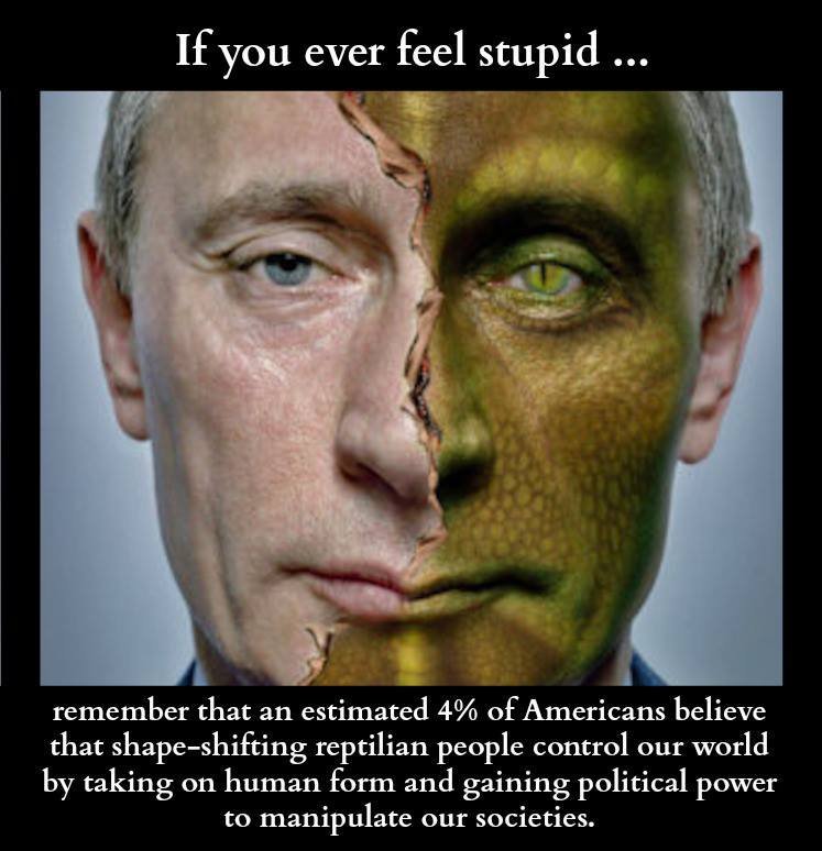 Americans. . Ifyou ever feel stupid . remember that an estimated of Americans believe that reptilian people control our world by taking on human form and gainin