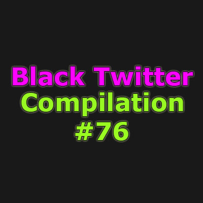Black Twitter Compilation #76. Next: Part 77: Previous: Part 75: .