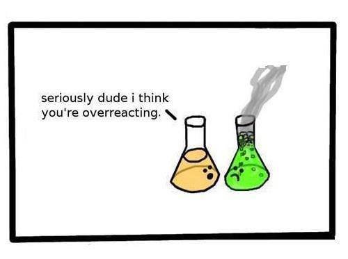 Chemistry Jokes are fun. . seriously dude i think youve overreacting, 'tts. I keep trying to come up with a unique chemistry pun but all the decent ones argon