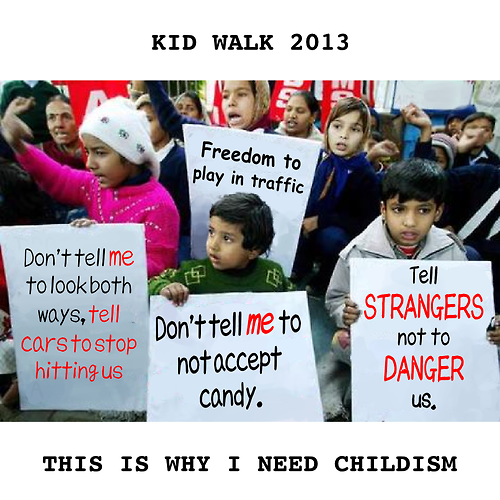Childism. . KID WALK 2013 STRANGERS % THIS IS WHY T NEED CHILDISH. hahaha bleeding heart liberal faggots