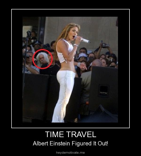 could it be. i really really hope so. TIME TRAVEL Albert Einstein Figured It Out!. He had to travel to the future to get a look at Jennifer Lopez's glorious ass...