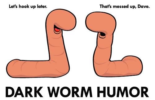 Dark Worm Humour. . DARK WORM HUMOR. My face when i didn't get the joke for about 15 seconds