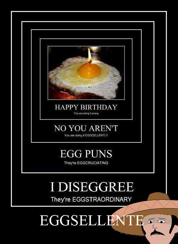 Egg Pun. So many egg puns. HAPPY BIRTHDAY NO YOU AREN' T EGG They' re EGGO I DISAGGREE They' re EGGSTRAORDINARY. That was a funny yolk! Get it? Yolk..joke... you...