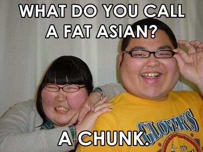 Fat Asian. One of my favorite jokes. Turned it into a picture.. FAT Jofl,? C IA A bl? LL. fat a ree