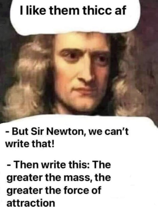 Force of Attraction. .. Isaac Newton was a lifelong virgin. That's why when he turned 30 he stopped doing science and started using his wizard powers