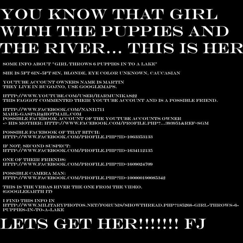 Girl throwing puppies in river FOUND!. Some info about &amp;quot;Girl throws 6 puppies in to a lake&amp;quot;&lt;br /&gt; She is 5ft 6in-5ft 8in, blonde, eye co