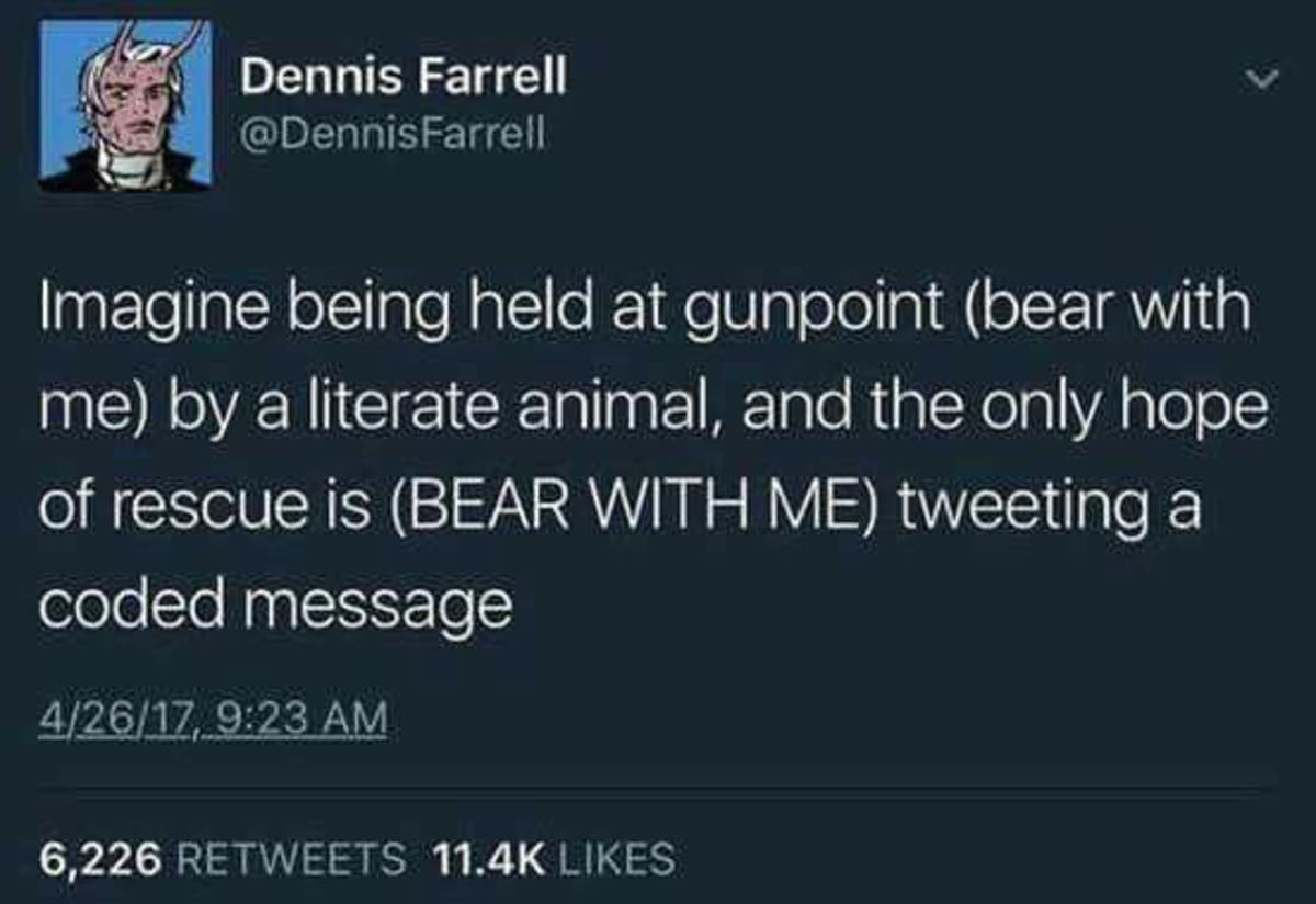 Haha oh god. . l _.3(%.. wgh Dennis Farrell Imagine being held at gunpoint (bear with of rescue is; (BEAR WITH ME) a