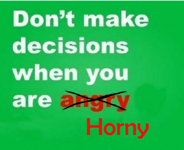 Haha True. Best quote ever. Don’ t decisions when you are. fixed