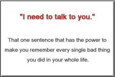 HAHA. . I need to talk to you.'' That one sentence that has the power he make you remember every single bad thing we did in your whole life.. &quot;Repost&quot; That one thing that makes all of funnyjunk hate you.