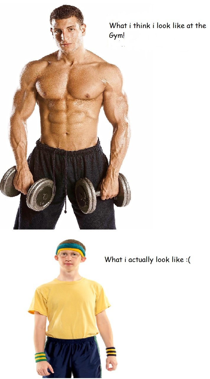 haha. . What i think i look like at the Gym! What i actually look like :(