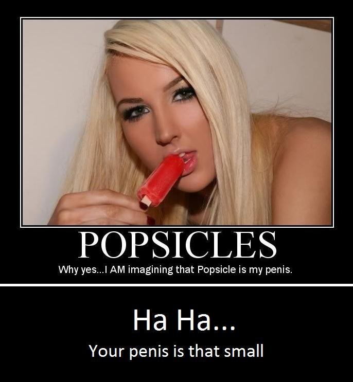 Haha. if you have seen this, please dont bitch. Why yesck AM imagining that Popsicle is my penis. Your penis is that small