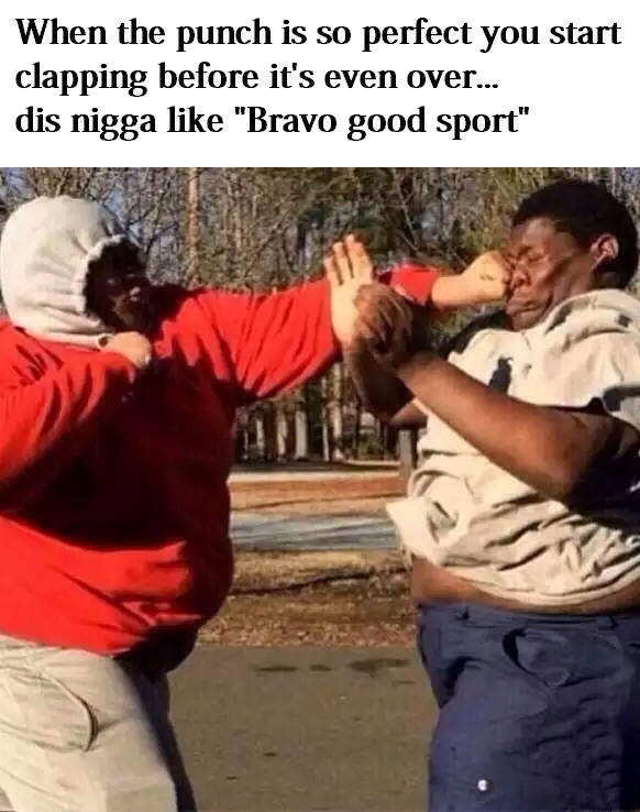hahaha black people. . When the punch is so perfect you start clapping before it' s even over... dis nigga like "Bravo good sport"
