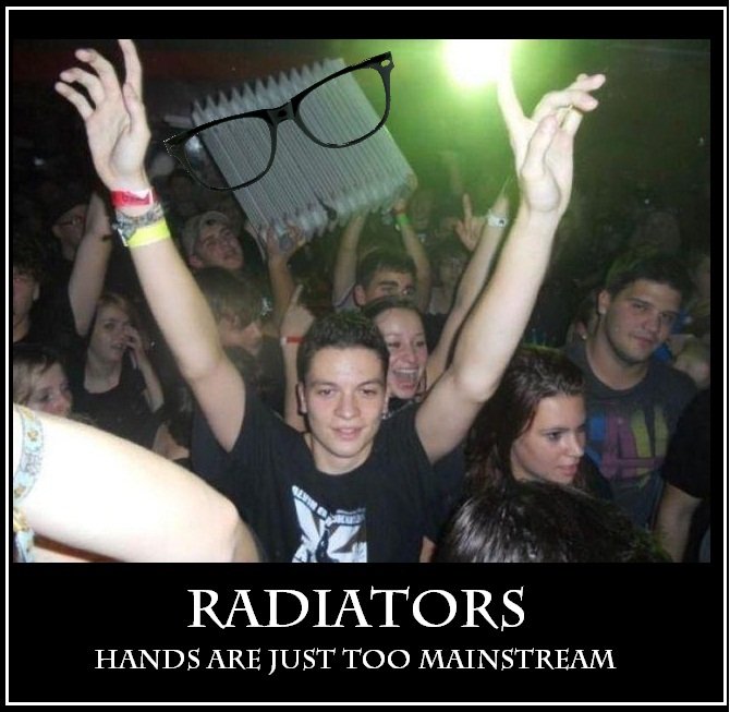 Hands are too mainstream. The party got hot ! Thumbs appreciated. idioti, I HANDS ARE IUST TOO MAINSTREAM. Put cho radiators up in the air, and wave 'em like you just don't care!