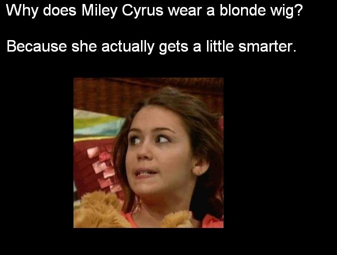 Hannah Montana. It was a stupid move to leave me, Miley. A very, very stupid move.. Why does Miley Cyrus wear a blonde wig'? Because she actually gets a little 