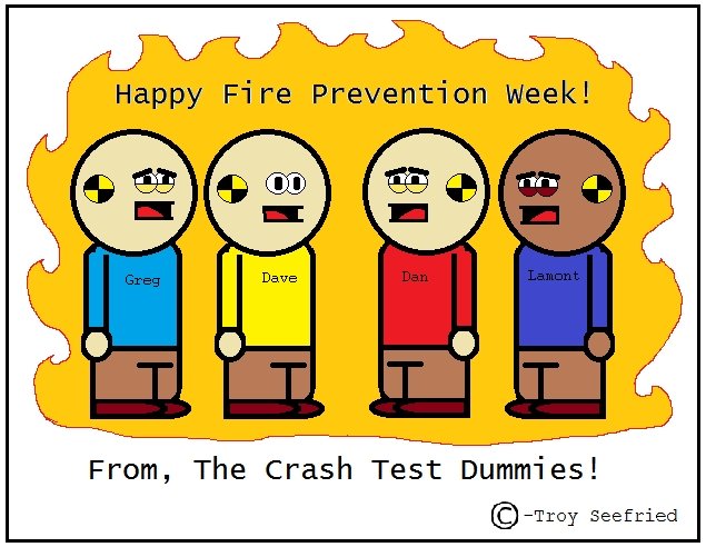 Happy Fire Prevention Week!. Random holiday celebration!. Happy Fire Prevention week! From, The Crash Test Dummies! it) -Trey See fried