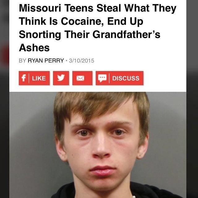 Hardcore. . Missouri Teens Steal when They Think Is Cocaine, End ' Snorting Their Grandfather' s Ashes an RYAN PERRY l .'ttg"