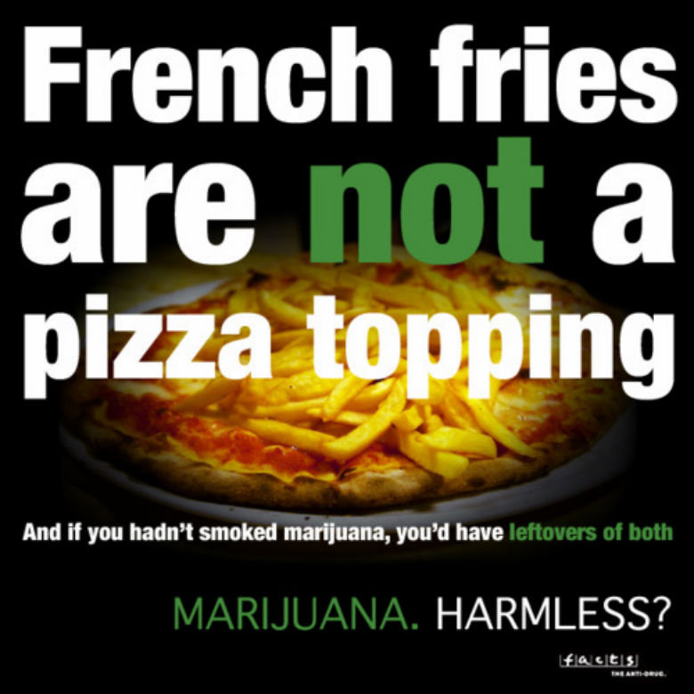 Harmless?. . French fries And if you hadn' marijuana, you' d have. Anti-marijuana posters are mostly dumb as :D They should've mentioned that pizza is a vegetable :D