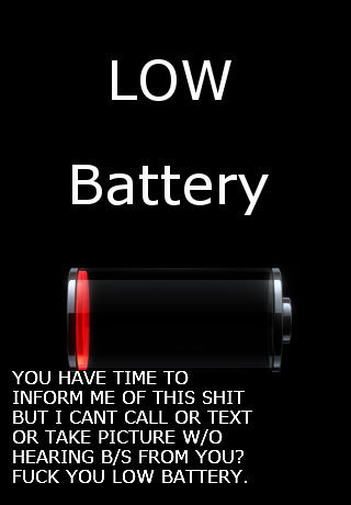hate this . oc. Battery YOU HAVE TIME TO INFORM ME OF THIS SHIT BUT I CANT CALL OR TEXT OR TAKE PICTURE WED HEARING B/ S FROM YOU? FUCK YOU LOW BATTERY.. I wish I had a cell phone.