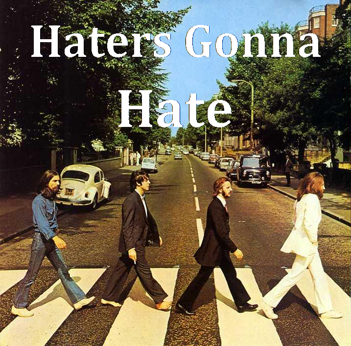 Haters gonna hate the Beatles. I hope no one's done this before... +1 and favorite, i honestly think ur the first to do this very original and cool