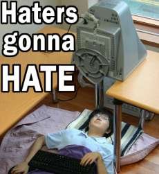 Haters gonna hate. .