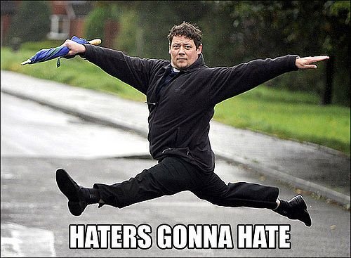 haters gonna hate. .
