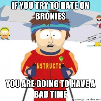 hating on bronies - the reality. don't care how many red thumbs this post may accumulate, people need to know this, you will have a bad time (personal experienc