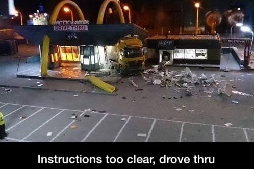 He only followed instructions. . Instructions too clear, drove thru. No man he did follow directions but clearly he drove through the wrong entrance, if he drove through the doors everything would have been fine.