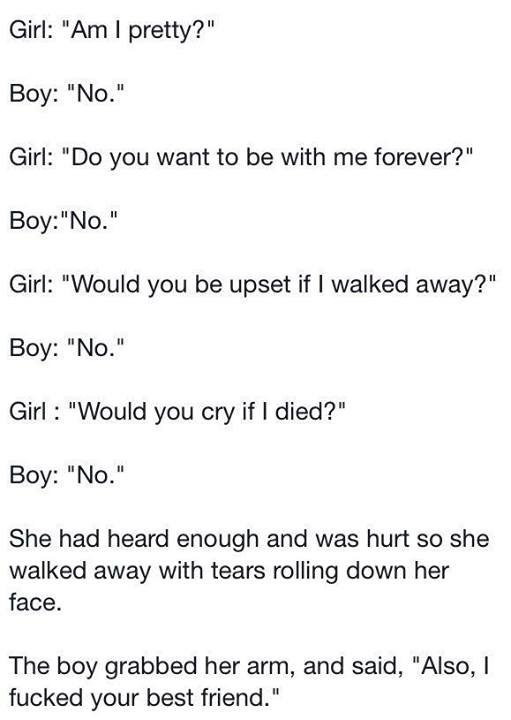 heartwarming story. . Girl: "Am I pretty?" Girl: "Do you want to be with me forever?" Boy: Tath" Girl: "Would you be upset if I walked away?" Girl '. "Would you