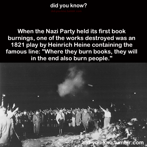 Heavy stuff.... . did you know'? When the Nazi Party held its first heel: burnings, ene of the works destroyed was an 1321 play by Heinrich Heine containing the