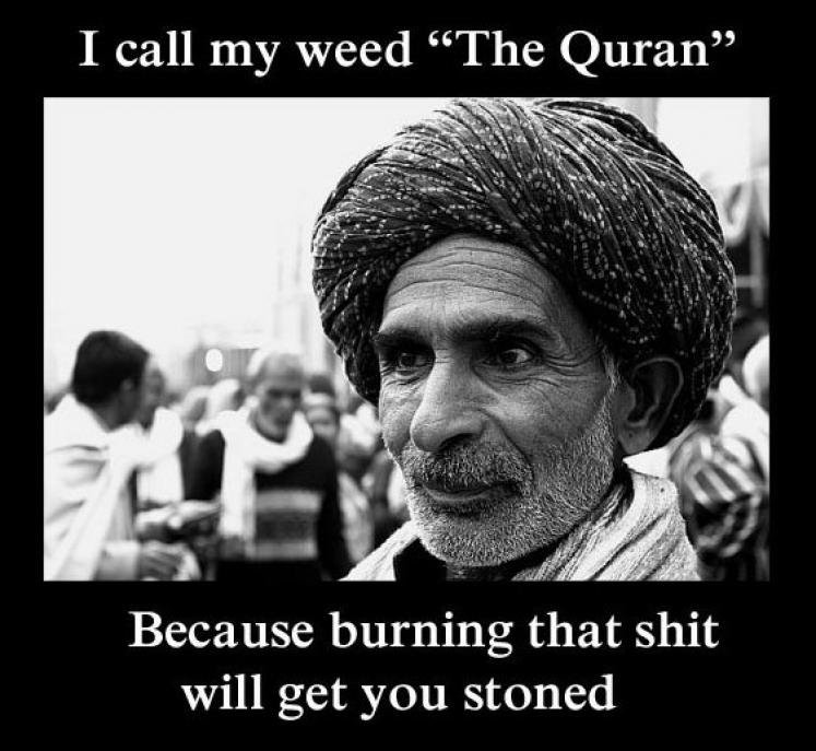 Here we go again. Not mine, found on the internet. I call my weed "The Quran" Because burning that shit will get you stoned