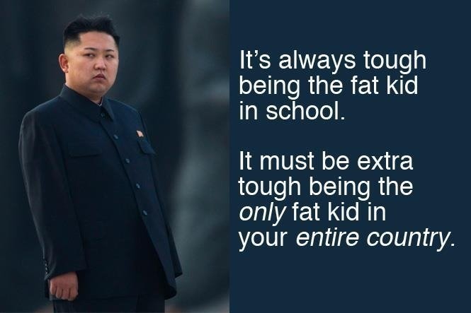 Here's too you DJ 4DM1N.. . s always tough being the fat kid in school. It must be extra tough being the only fat kid in your entire country.. Dear Leader is not fat. Dear Leader is simply big boned.