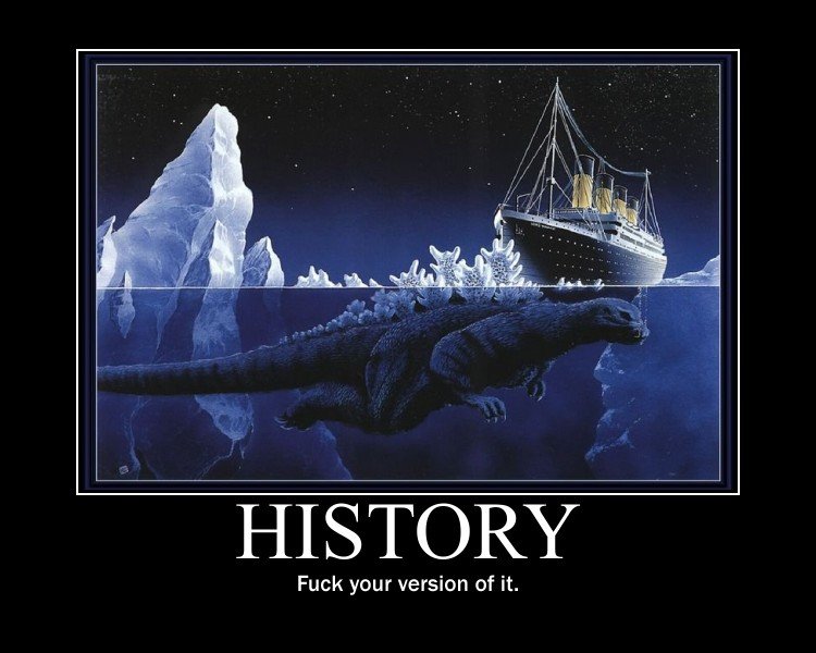 History.. Photo is retoast but the motivator is OC.. Fuck your version of it.