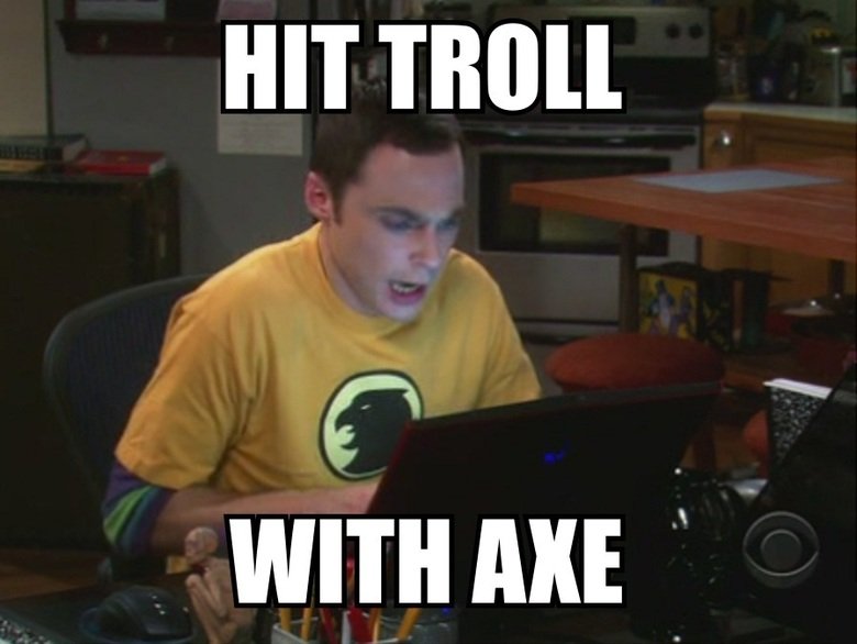 Hit Troll with Axe. My first post. A friend and I thought of it. Hope you guys like it!. HIT mun . WITH AXE ,. what episode was this ?