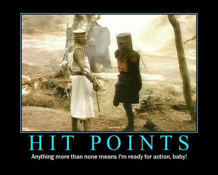 Hit Points. It is just a flesh wound &lt;br /&gt; check out profile for more stuff. Anything more than none means I' m ready for action, baby!. Ha, i posted something similar to this a while ago, i hope this gets to the front page cause mine didn't do so well. Good luck to ya bro. ;)