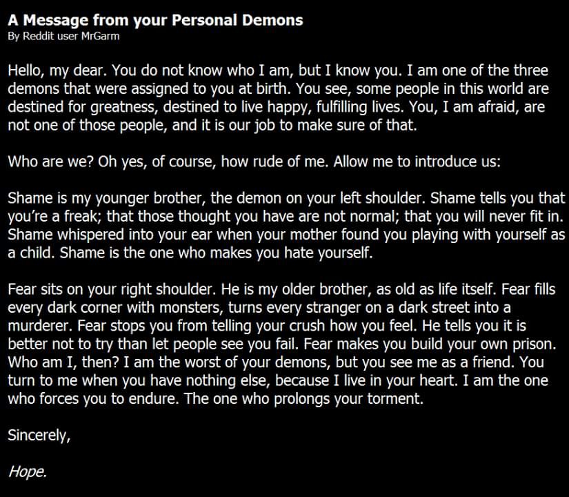 Hope.. . A Message from your Personal Demons By Reddit riser Hello, my dear. You do not know who I am, but I know you. I am one of the three demons that were as