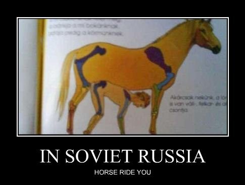 Horse Riding. I dont even..... IN SOVIET RUSSIA HORSE RIDE YOU. the more you look at it the more it looks like the horse is riding the mand ..........think of it