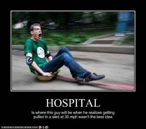 Hospital. made this myself. thumbs up!. HOSPITAL is ere this guy will be when he realizes getting pulled in a sled mph ween’: the best idea. its okay everyone!....... he has elbow pads phew