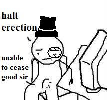 how a gentleman says stop it boner. made in mspaint sry for people who cant read. halt erection .lollollol unable to cease good sir