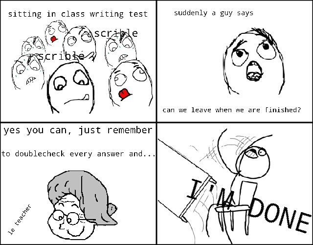 How tests works in elementary school. . sitting in class writing test suddenly a guy says can we leave when we are Finished? yes you can, just remember to doubl