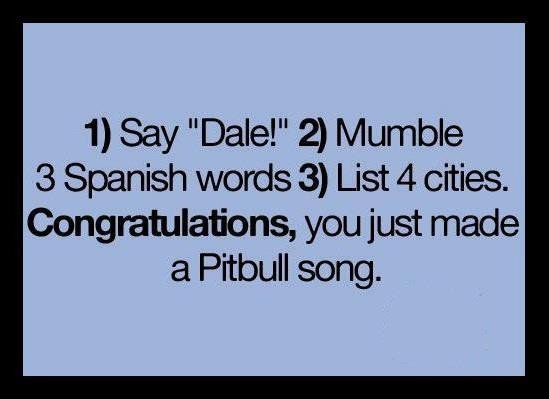 How to become famous. Now we know his secret... . 3 Spanish words 3) List 4 cities. Congratulations, you just made a Pitbull song.