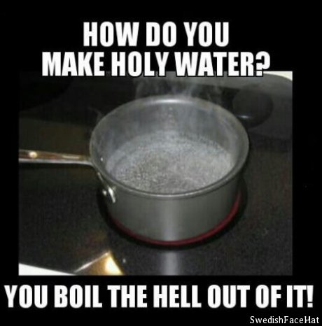 How to: Holy Water.. . HOW IN YOU MAKE HOW WATERMEL... VIII] mill THE Hell BUT tlr m. Huh, guess my whole town is pretty damn holy right now, we currently have a boil the water thing in effect, a virus in the source.